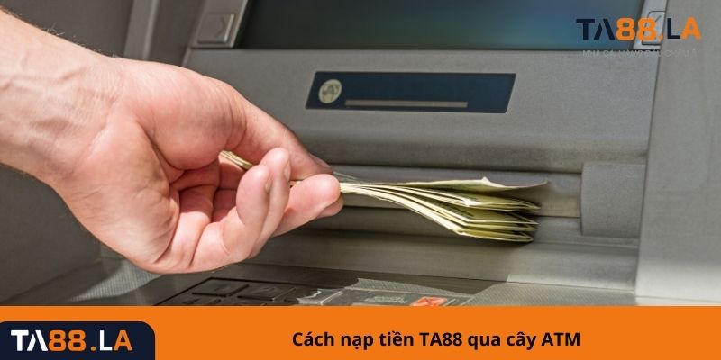 Cách nạp tiền TA88 qua cây ATM