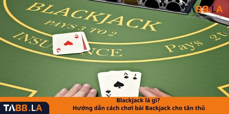 Blackjack là gì? Hướng dẫn cách chơi bài Backjack cho tân thủ