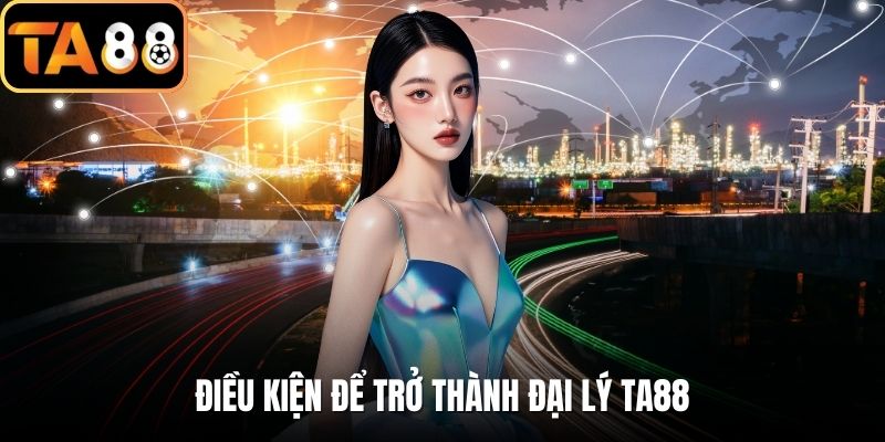 Điều kiện để trở thành đại lý TA88